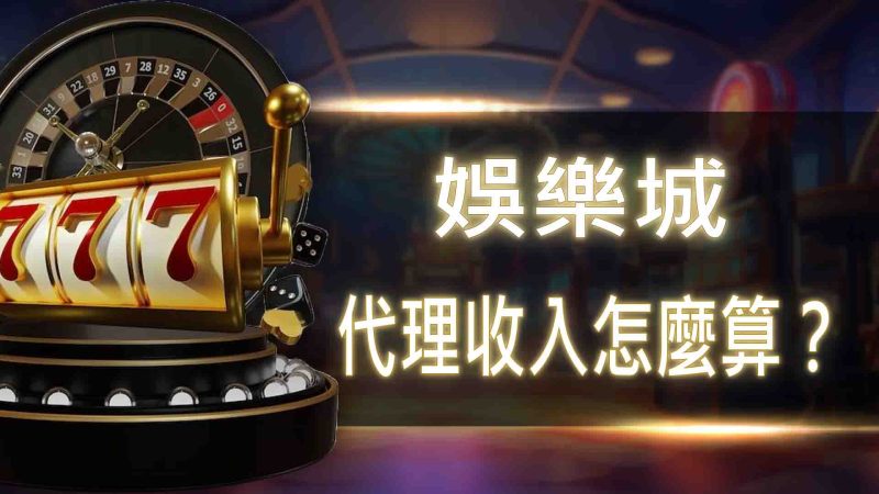 娛樂城代理收入怎麼算？
