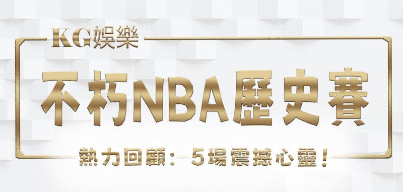 RG娛樂城熱力回顧:5場不朽NBA歷史賽事震撼心靈!